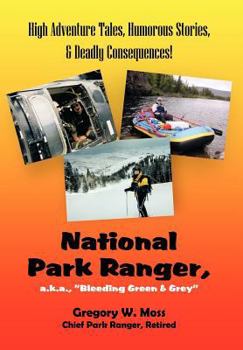 National Park Ranger, a.k.a. "Bleeding Green & Grey": High Adventure Tales, Humorous Stories, & Deadly Consequences!