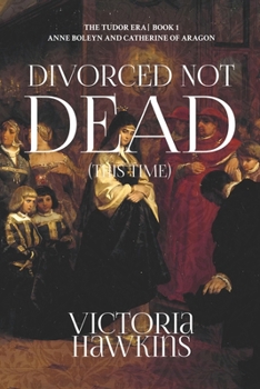 Divorced Not Dead (This Time): A Novel of Anne Boleyn and Catherine of Aragon (The Tudor Era)
