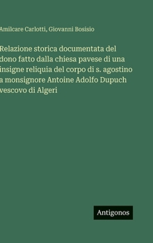 Relazione storica documentata del dono fatto dalla chiesa pavese di una insigne reliquia del corpo di s. agostino a monsignore Antoine Adolfo Dupuch vescovo di Algeri (Italian Edition)
