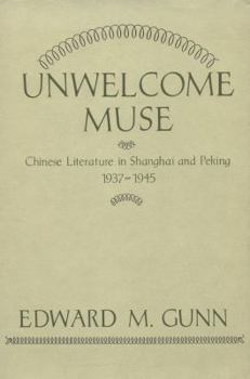 Unwelcome Muse: Chinese Literature in Shanghai and Peking 1937-1945 (Studies of the East Asian Institute.)