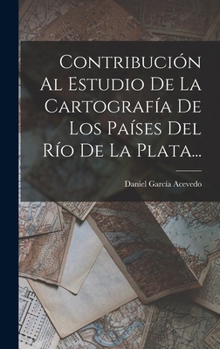 Contribución Al Estudio De La Cartografía De Los Países Del Río De La Plata...