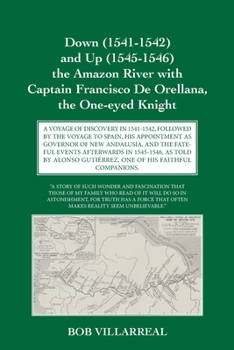 Down (1541-1542) and Up (1545-1546) the Amazon River with Captain Francisco De Orellana, the One-eyed Knight: A Voyage of Discovery in 1541-1542, ... Gutiérrez, One of His Faithful Companions.