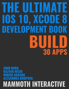 Paperback The Ultimate iOS 10, Xcode 8 Developer Book. Build 30 apps Book