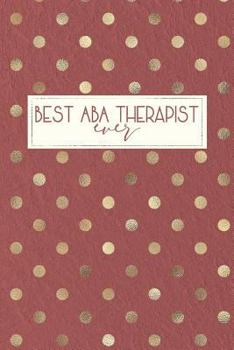 Paperback Best ABA Therapist Ever: Behavior Therapist GIfts, ABA Therapy Gifts, Behavior Therapist Notebook, Behavior Therapy Journal, ABA Therapy, 6x9 c Book