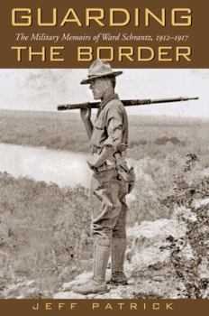 Guarding the Border: The Military Memoirs of the Ward Schrantz, 1912-1917 - Book #13 of the Canseco-Keck History Series