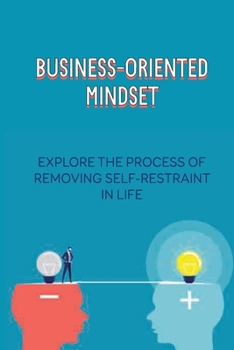 Paperback Business-Oriented Mindset: Explore The Process Of Removing Self-Restraint In Life: How To Increase Self-Control Book