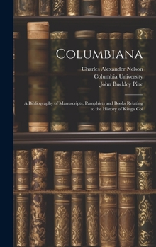 Hardcover Columbiana: A Bibliography of Manuscripts, Pamphlets and Books Relating to the History of King's Col Book