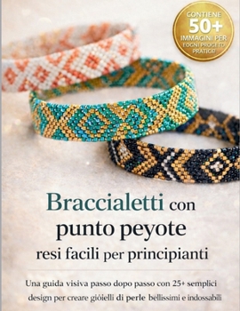 Braccialetti con punto peyote resi facili per principianti: Una guida visiva passo dopo passo con 25+ semplici design per creare gioielli di perle bellissimi e indossabili (Italian Edition)