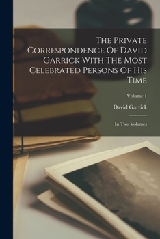 Paperback The Private Correspondence Of David Garrick With The Most Celebrated Persons Of His Time: In Two Volumes; Volume 1 Book
