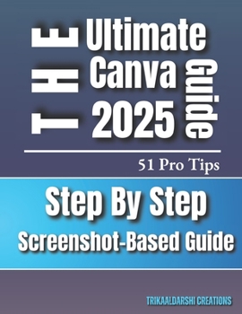 Paperback Canva for Beginners 2025 The Ultimate Step-by-Step Visual Guide with 51 Pro Tips & Screenshots: Canva Basics To Advance for New Users and Aspiring Des Book