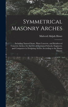 Hardcover Symmetrical Masonry Arches: Including Natural Stone, Plain Concrete, and Reinforced Concrete Arches; for the Use of Technical Schools, Engineers, Book