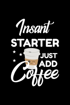 Paperback Insant Starter Just Add Coffee: Funny Notebook for Starter - Funny Christmas Gift Idea for Starter - Starter Journal - 100 pages 6x9 inches Book