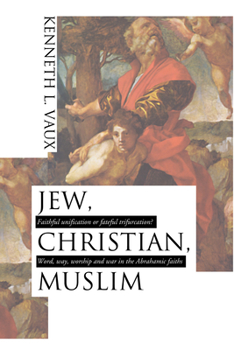 Paperback Jew, Christian, Muslim: Faithful Unification or Fateful Trifurcation?: Word, Way, Worship, and War in the Abrahamic Faiths Book