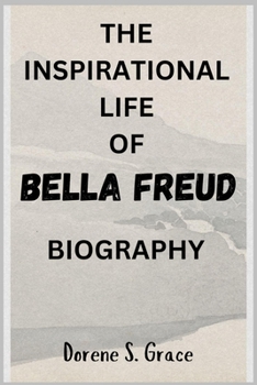 THE INSPIRATIONAL LIFE OF BELLA FREUD BIOGRAPHY