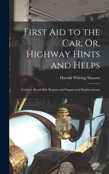 First Aid to the Car; Or, Highway Hints and Helps: Guide to Road-Side Repairs and Improvised Replacements