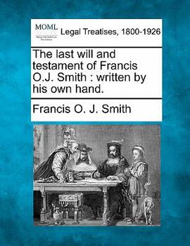 The last will and testament of Francis O.J. Smith: written by his own hand.