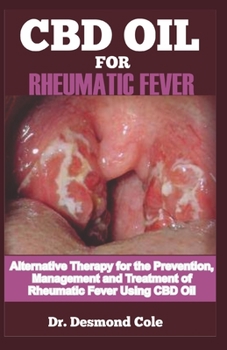 CBD OIL FOR RHEUMATIC FEVER: Alternative Therapy for the Prevention, Management and Treatment of Rheumatic Fever Using CBD OilD