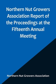 Paperback Northern Nut Growers Association Report of the Proceedings at the Fifteenth Annual Meeting; New York City, September 3, 4 and 5, 1924 Book