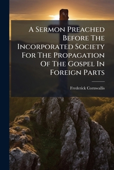 A Sermon Preached Before The Incorporated Society For The Propagation Of The Gospel In Foreign Parts...