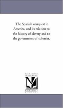 Paperback The Spanish Conquest in America, and Its Relation to the History of Slavery and to the Government of Colonies, Vol. 4 Book