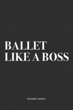 Ballet Like A Boss: A 6x9 Inch Diary Notebook Journal With A Bold Text Font Slogan On A Matte Cover and 120 Blank Lined Pages Makes A Great Alternative To A Card
