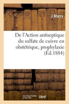 Paperback de l'Action Antiseptique Du Sulfate de Cuivre En Obstétrique, Prophylaxie: Et Thérapeutique Des Accidents Infectieux Des Suites de Couches [French] Book