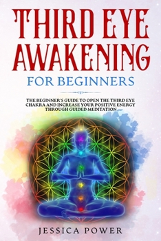 Paperback Third Eye Awakening for Beginners: The Beginner's Guide to Open The Third Eye Chakra and Increase Your Positive Energy Through Guided Meditation Book