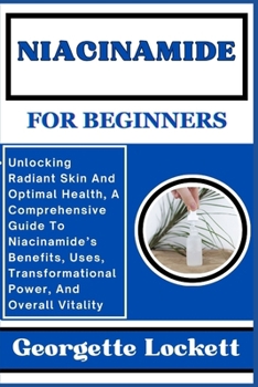 Paperback Niacinamide for Beginners: Unlocking Radiant Skin And Optimal Health, A Comprehensive Guide To Niacinamide's Benefits, Uses, Transformational Pow Book