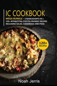 Paperback IC Cookbook: MEGA BUNDLE - 3 Manuscripts in 1 - 120+ Interstitial Cystitis - friendly recipes including Salad, Casseroles and pizza Book