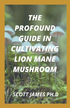 The Profound Guide In Cultivating Lion Mane Mushroom: Easy Techniques For Growing Lion Mane Mushroom