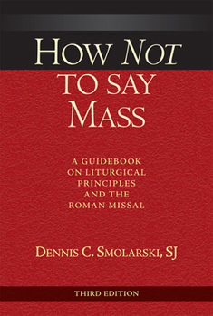 Paperback How Not to Say Mass, Third Edition: A Guidebook on Liturgical Principles and the Roman Missal Book