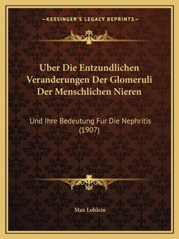 Paperback Uber Die Entzundlichen Veranderungen Der Glomeruli Der Menschlichen Nieren: Und Ihre Bedeutung Fur Die Nephritis (1907) [German] Book