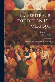 Paperback La Vérité Sur L'expédition Du Mexique: L'empire De Maximilien. 4. Éd. 1890 [French] Book