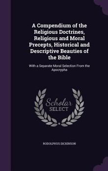 Hardcover A Compendium of the Religious Doctrines, Religious and Moral Precepts, Historical and Descriptive Beauties of the Bible: With a Separate Moral Selecti Book