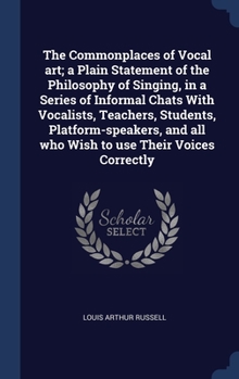 Hardcover The Commonplaces of Vocal art; a Plain Statement of the Philosophy of Singing, in a Series of Informal Chats With Vocalists, Teachers, Students, Platf Book