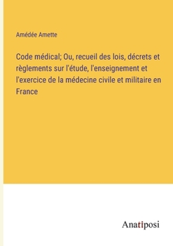 Paperback Code médical; Ou, recueil des lois, décrets et règlements sur l'étude, l'enseignement et l'exercice de la médecine civile et militaire en France [French] Book