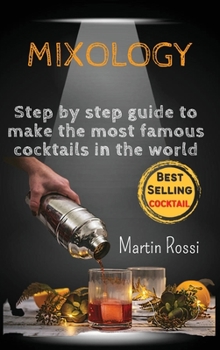 Mixology: Step by step guide to make the most famous cocktails in the world