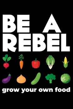Journal: Be A Rebel Grow Your Own Food Organic Natural Gardening Black Lined Notebook Writing Diary - 120 Pages 6 x 9