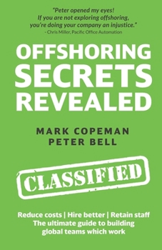 Offshoring Secrets Revealed: The ultimate guide to building global teams which work - Reduce costs | Hire better | Retain staff