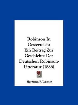 Robinson In Oesterreich: Ein Beitrag Zur Geschichte Der Deutschen Robinson-Litteratur (1886)