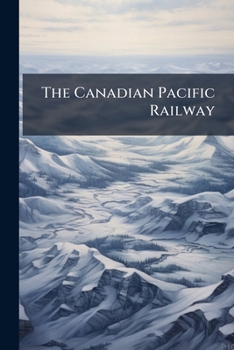 Paperback The Canadian Pacific Railway: An Insight Into its Management and Policy: Facts and Figures Book