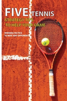 Paperback Five Tennis Strategy Tips To Help Your Game: Winning Tactics To Beat Any Opponent: How Can You Improve Your Tennis Skills Book