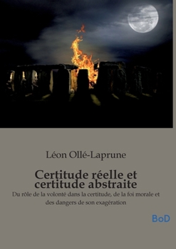Certitude réelle et certitude abstraite: Du rôle de la volonté dans la certitude, de la foi morale et des dangers de son exagération
