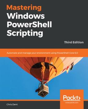 Paperback Mastering Windows PowerShell Scripting - Third Eiditon: Automate and manage your environment using PowerShell Core 6.0 Book