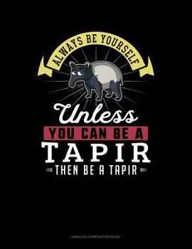 Paperback Always Be Yourself Unless You Can Be a Tapir Then Be a Tapir: Unruled Composition Book