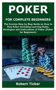 Paperback Poker for Complete Beginners: The Concise Step by Step Guide on How to Play Poker Including Learning Rules, Strategies and Instructions of Poker (Po Book