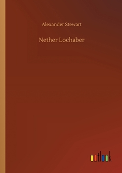 Nether Lochaber: The Natural History, Legends, and Folk-Lore of the West Highland