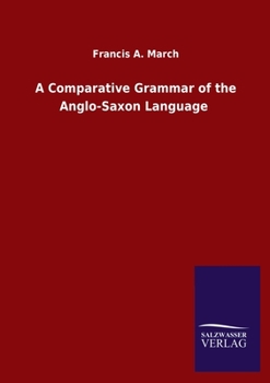A Comparative Grammar of the Anglo-Saxon Language; in Which its Forms are Illustrated by Those of the Sanskrit, Greek, Latin, Gothic, Old Saxon, Old Friesic, Old Norse, and Old High German