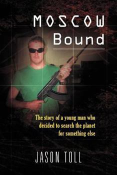 Moscow Bound: The Story of a Young Man Who Decided to Search the Planet for Something Else