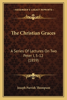 Paperback The Christian Graces: A Series Of Lectures On Two Peter I, 5-12 (1859) Book